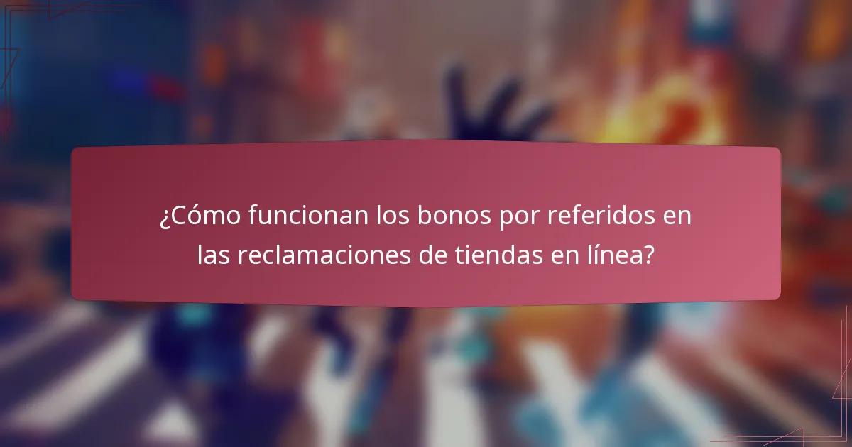 ¿Cómo funcionan los bonos por referidos en las reclamaciones de tiendas en línea?