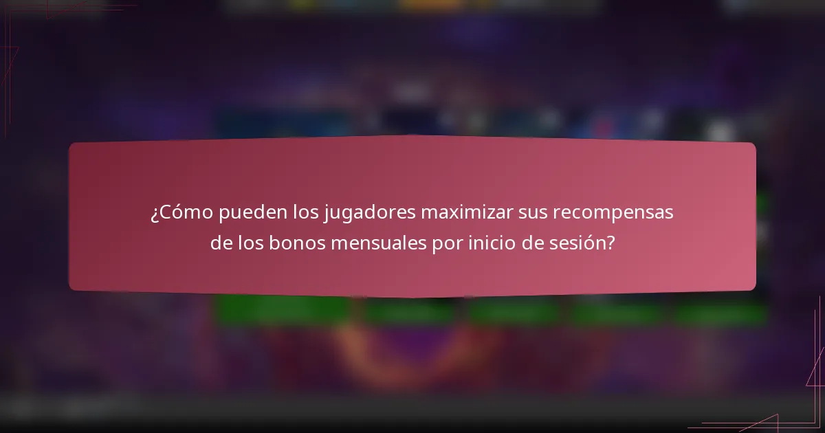 ¿Cómo pueden los jugadores maximizar sus recompensas de los bonos mensuales por inicio de sesión?