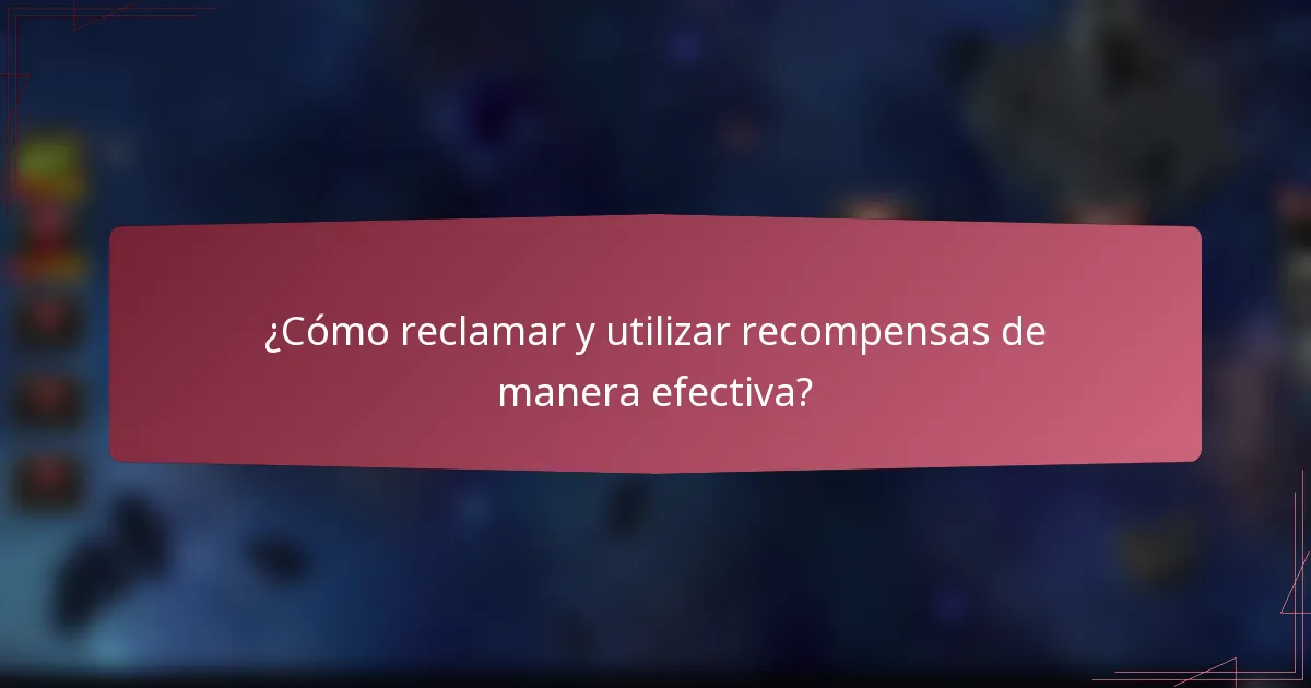 ¿Cómo reclamar y utilizar recompensas de manera efectiva?