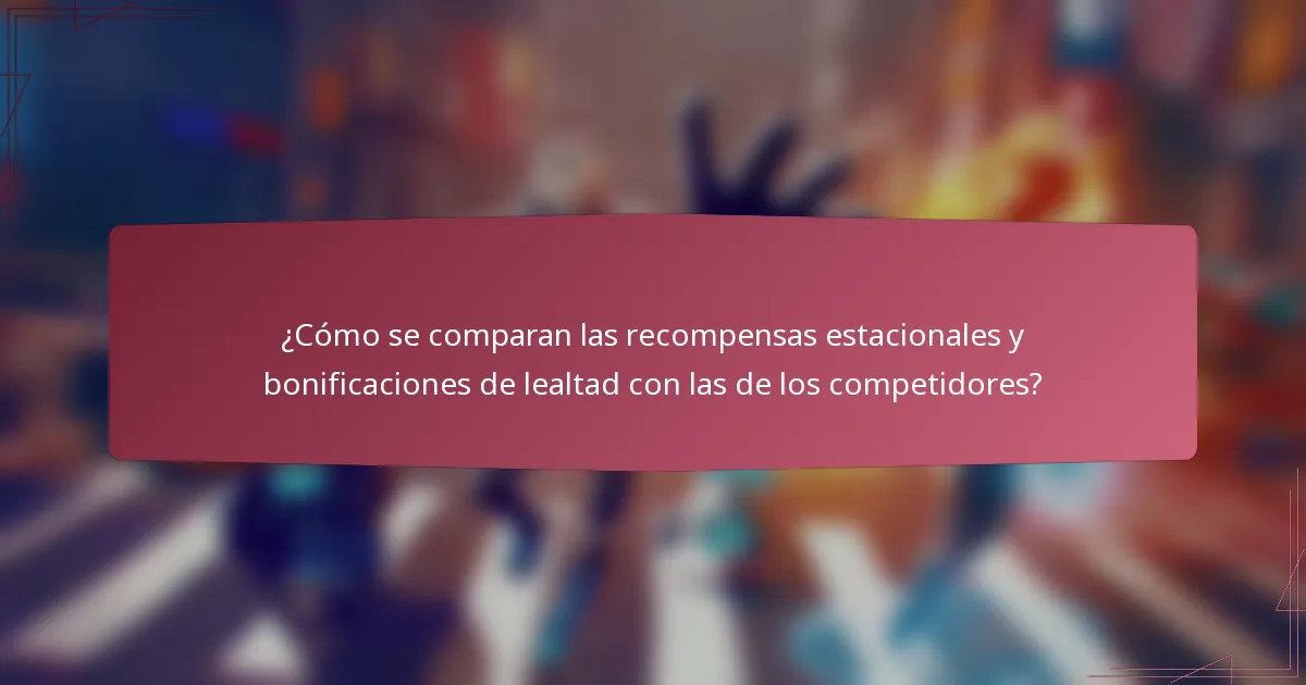 ¿Cómo se comparan las recompensas estacionales y bonificaciones de lealtad con las de los competidores?