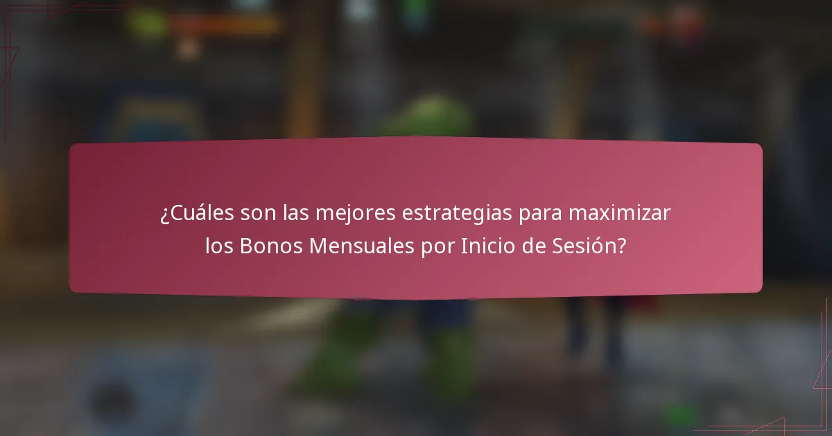 ¿Cuáles son las mejores estrategias para maximizar los Bonos Mensuales por Inicio de Sesión?