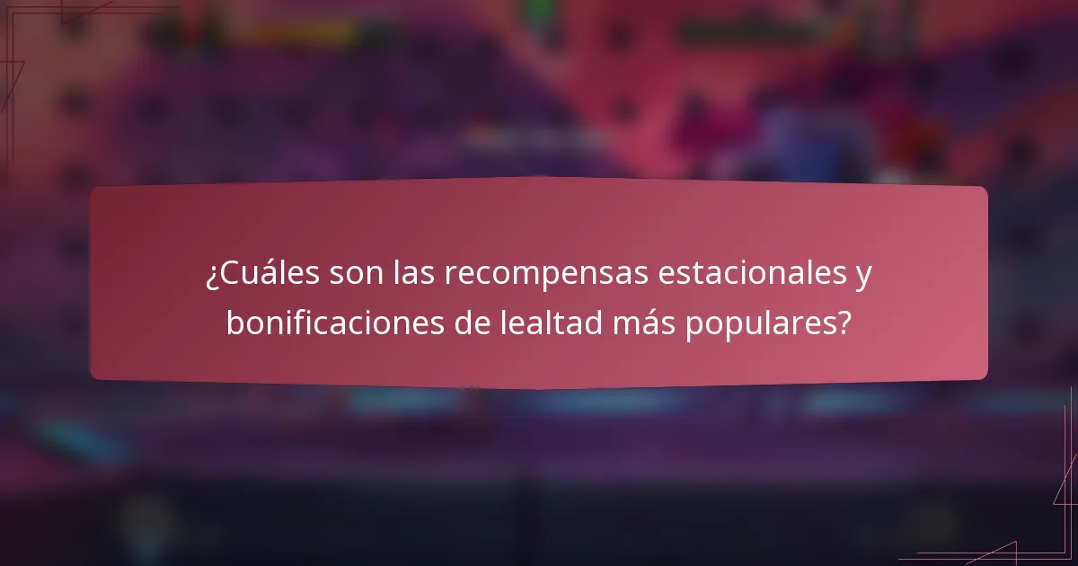¿Cuáles son las recompensas estacionales y bonificaciones de lealtad más populares?