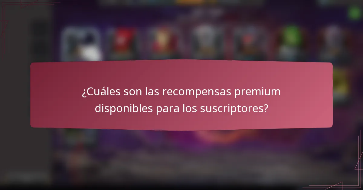 ¿Cuáles son las recompensas premium disponibles para los suscriptores?