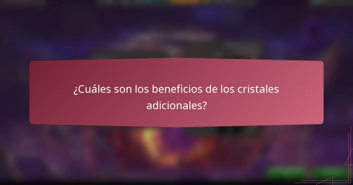 ¿Cuáles son los beneficios de los cristales adicionales?
