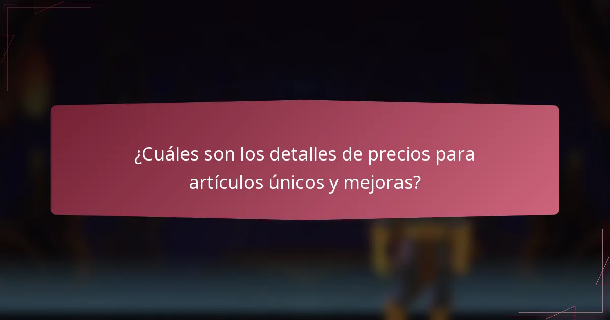 ¿Cuáles son los detalles de precios para artículos únicos y mejoras?