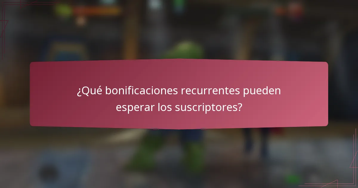 ¿Qué bonificaciones recurrentes pueden esperar los suscriptores?