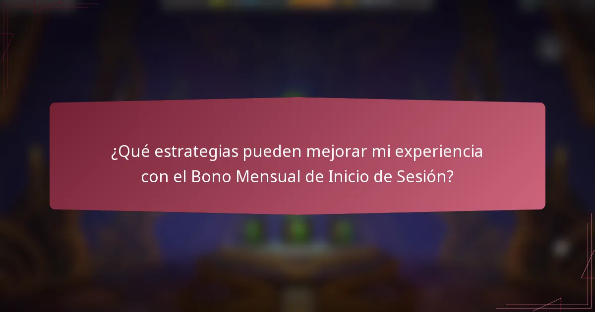 ¿Qué estrategias pueden mejorar mi experiencia con el Bono Mensual de Inicio de Sesión?