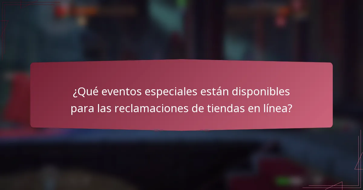 ¿Qué eventos especiales están disponibles para las reclamaciones de tiendas en línea?