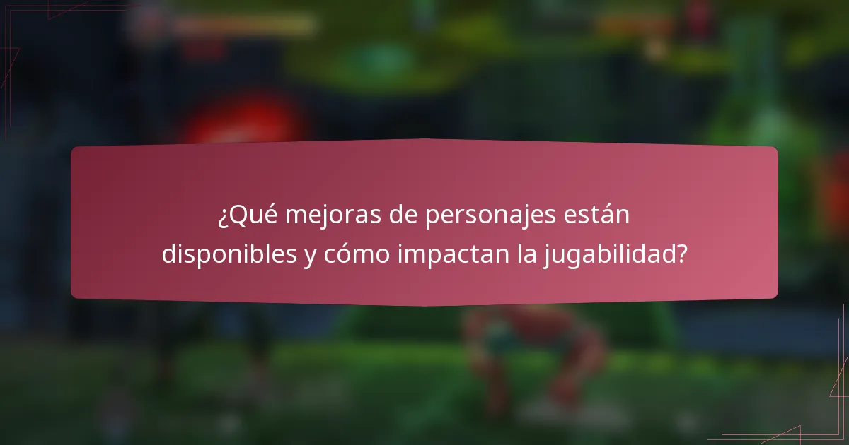 ¿Qué mejoras de personajes están disponibles y cómo impactan la jugabilidad?