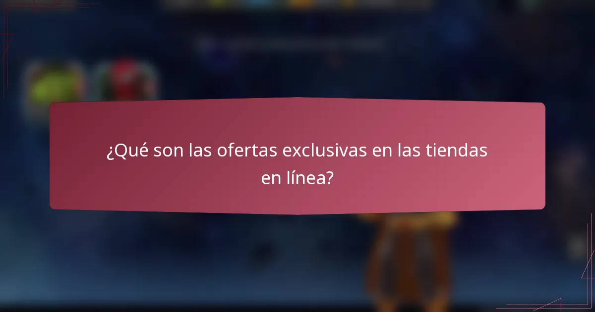 ¿Qué son las ofertas exclusivas en las tiendas en línea?