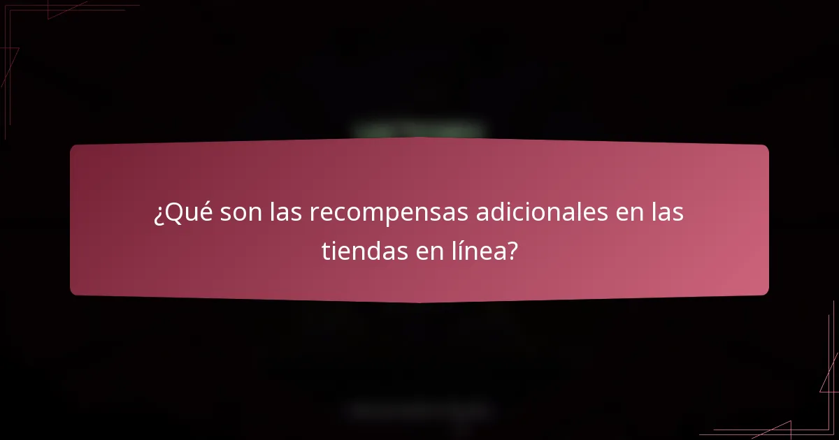 ¿Qué son las recompensas adicionales en las tiendas en línea?