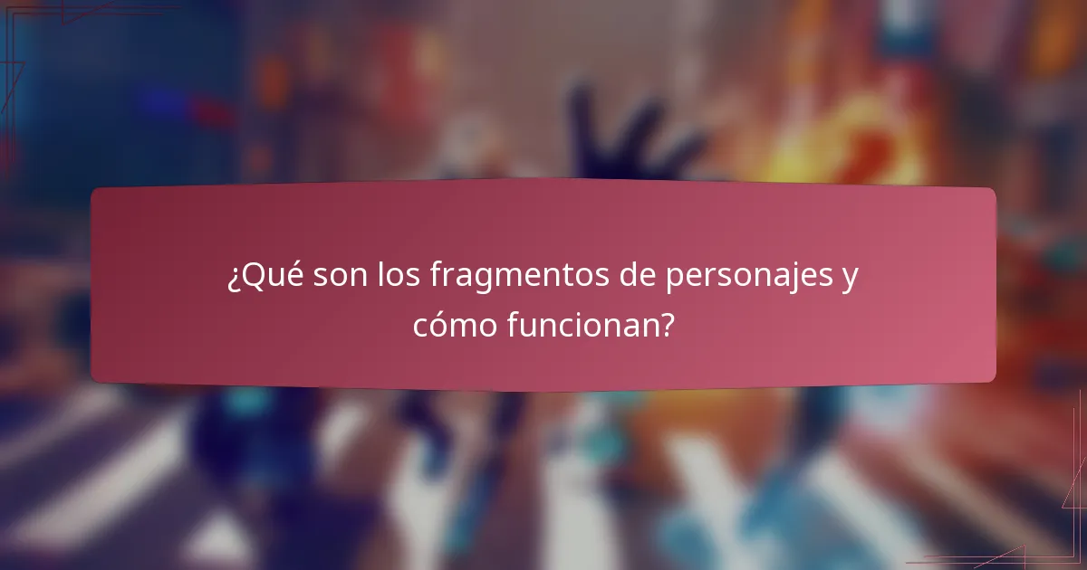 ¿Qué son los fragmentos de personajes y cómo funcionan?