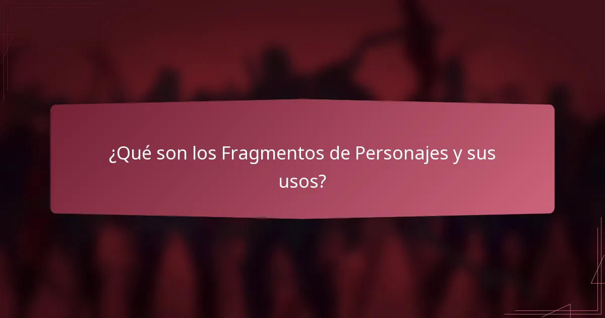 ¿Qué son los Fragmentos de Personajes y sus usos?