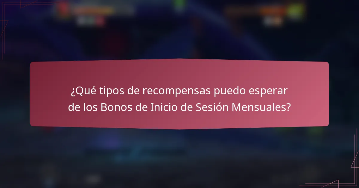 ¿Qué tipos de recompensas puedo esperar de los Bonos de Inicio de Sesión Mensuales?