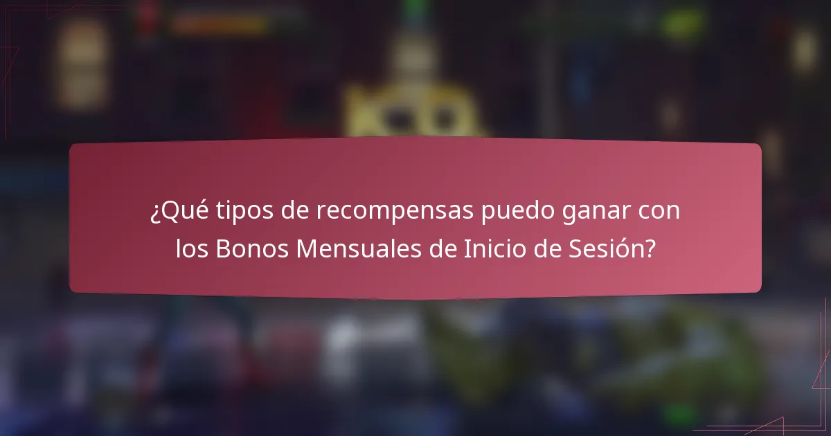 ¿Qué tipos de recompensas puedo ganar con los Bonos Mensuales de Inicio de Sesión?